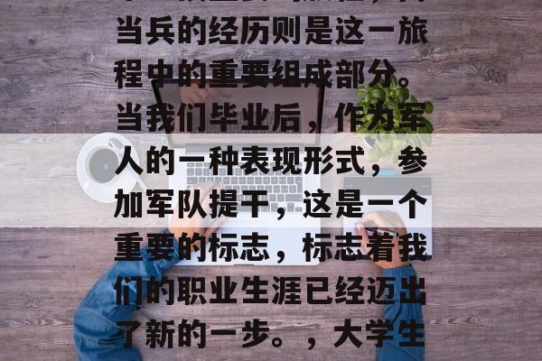 毕业的大学生涯是人生中一段重要的旅程，而当兵的经历则是这一旅程中的重要组成部分。当我们毕业后，作为军人的一种表现形式，参加军队提干，这是一个重要的标志，标志着我们的职业生涯已经迈出了新的一步。，大学生涯，军人成长的重要里程碑