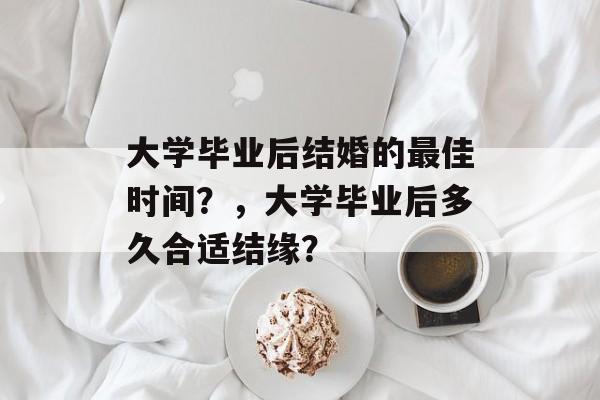 大学毕业后结婚的最佳时间？，大学毕业后多久合适结缘？