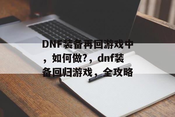 DNF装备再回游戏中，如何做?，dnf装备回归游戏，全攻略
