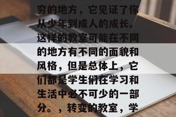 毕业后的教室是变化无穷的地方，它见证了你从少年到成人的成长。这样的教室可能在不同的地方有不同的面貌和风格，但是总体上，它们都是学生们在学习和生活中必不可少的一部分。，转变的教室，学子成长历程的见证者