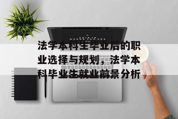 法学本科生毕业后的职业选择与规划，法学本科毕业生就业前景分析