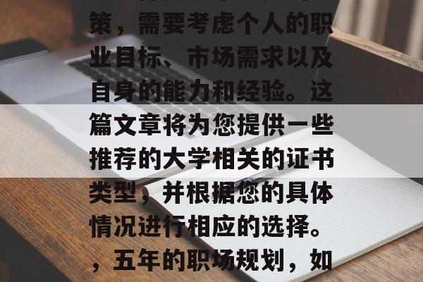 毕业五年后的求职规划与选择是一个重要的决策,需要考虑个人的职业目标、市场需求以及自身的能力和经验。这篇文章将为您提供一些推荐的大学相关的证书类型,并根据您的具体情况进行相应的选择。,五年的职场规划,如何选择合适的大学相关证书以实现职业目标? 毕业五年后的求职规划与选择是一个重要的决策,需要考虑个人的职业目标、市场需求以及自身的能力和经验。这篇文章将为您提供一些推荐的大学相关的证书类型,并根据您的具体情况进行相应的选择。,五年的职场规划,如何选择合适的大学相关证书以实现职业目标?