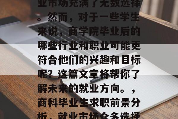 在商科学生毕业时，就业市场充满了无数选择。然而，对于一些学生来说，商学院毕业后的哪些行业和职业可能更符合他们的兴趣和目标呢？这篇文章将帮你了解未来的就业方向。，商科毕业生求职前景分析，就业市场众多选择应关注哪些领域?