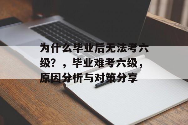 为什么毕业后无法考六级？，毕业难考六级，原因分析与对策分享