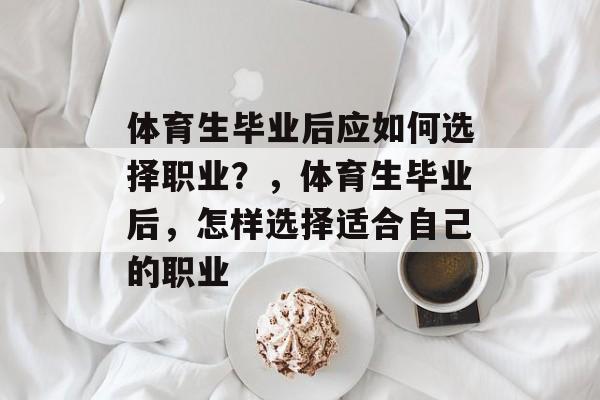 体育生毕业后应如何选择职业？，体育生毕业后，怎样选择适合自己的职业