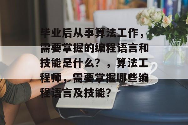 毕业后从事算法工作，需要掌握的编程语言和技能是什么？，算法工程师，需要掌握哪些编程语言及技能？