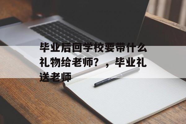 毕业后回学校要带什么礼物给老师?,毕业礼送老师 毕业后回学校要带什么礼物给老师?,毕业礼送老师