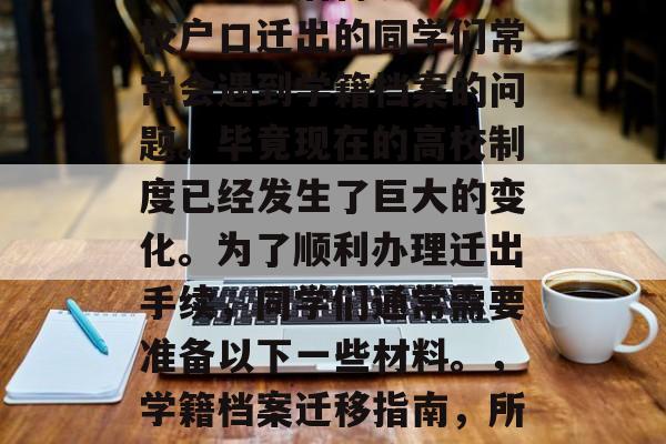 毕业多年后再次申请在校户口迁出的同学们常常会遇到学籍档案的问题。毕竟现在的高校制度已经发生了巨大的变化。为了顺利办理迁出手续，同学们通常需要准备以下一些材料。，学籍档案迁移指南，所需材料及办理流程