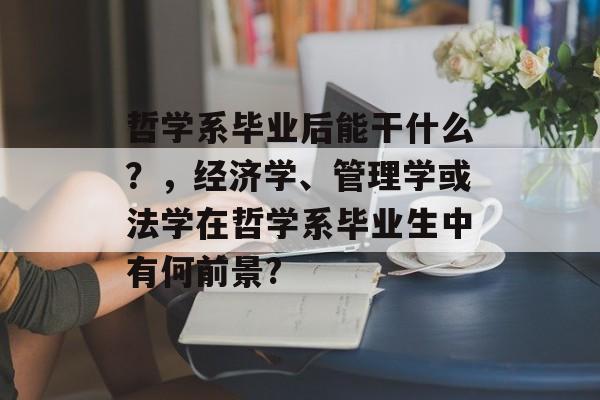 哲学系毕业后能干什么？，经济学、管理学或法学在哲学系毕业生中有何前景?