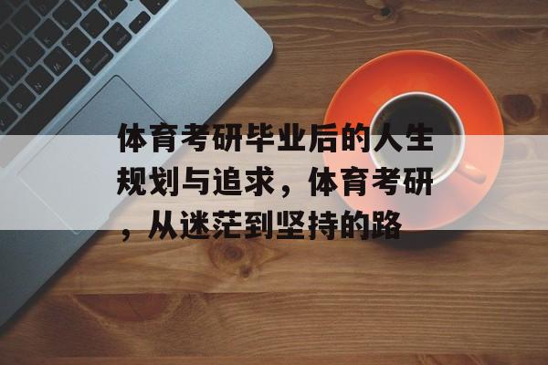 体育考研毕业后的人生规划与追求，体育考研，从迷茫到坚持的路
