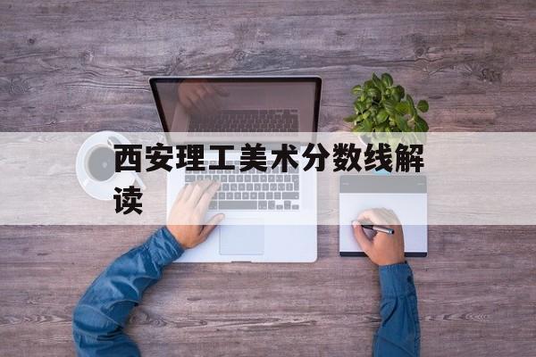 西安理工美术分数线解读