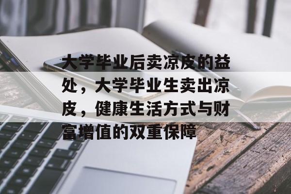 大学毕业后卖凉皮的益处,大学毕业生卖出凉皮,健康生活方式与财富增值的双重保障 大学毕业后卖凉皮的益处,大学毕业生卖出凉皮,健康生活方式与财富增值的双重保障
