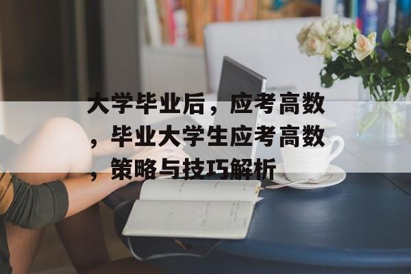 大学毕业后，应考高数，毕业大学生应考高数，策略与技巧解析