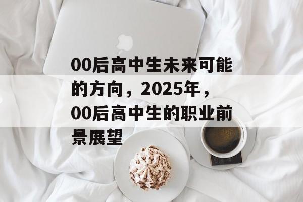 00后高中生未来可能的方向，2025年，00后高中生的职业前景展望