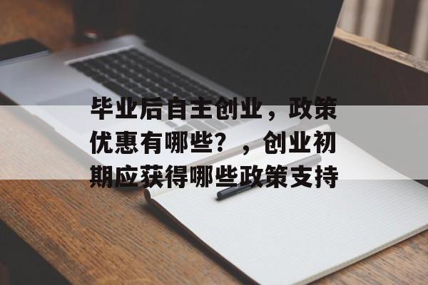 毕业后自主创业，政策优惠有哪些？，创业初期应获得哪些政策支持
