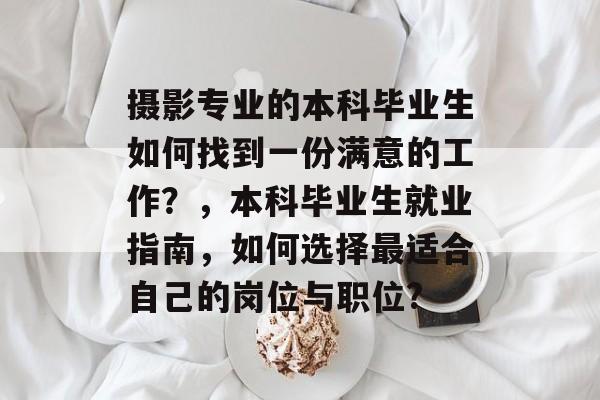 摄影专业的本科毕业生如何找到一份满意的工作？，本科毕业生就业指南，如何选择最适合自己的岗位与职位?