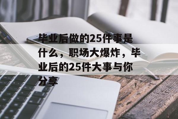 毕业后做的25件事是什么，职场大爆炸，毕业后的25件大事与你分享