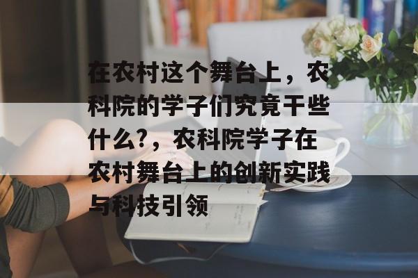在农村这个舞台上，农科院的学子们究竟干些什么?，农科院学子在农村舞台上的创新实践与科技引领