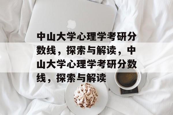 中山大学心理学考研分数线，探索与解读，中山大学心理学考研分数线，探索与解读