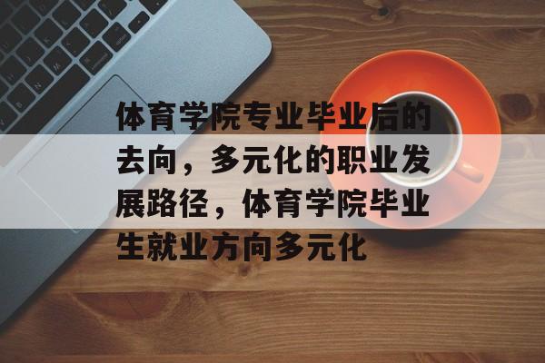 体育学院专业毕业后的去向，多元化的职业发展路径，体育学院毕业生就业方向多元化