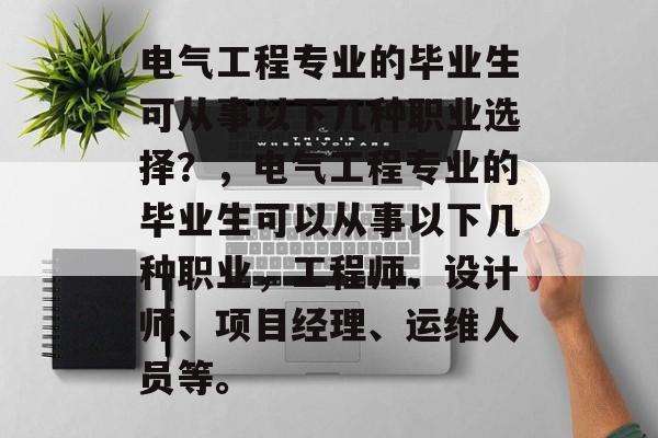 电气工程专业的毕业生可从事以下几种职业选择？，电气工程专业的毕业生可以从事以下几种职业，工程师、设计师、项目经理、运维人员等。