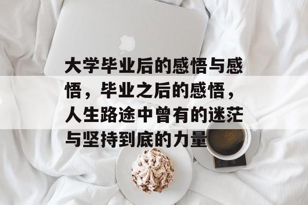 大学毕业后的感悟与感悟，毕业之后的感悟，人生路途中曾有的迷茫与坚持到底的力量