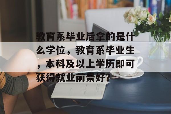 教育系毕业后拿的是什么学位，教育系毕业生，本科及以上学历即可获得就业前景好？