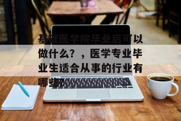 基础医学院毕业后可以做什么？，医学专业毕业生适合从事的行业有哪些？