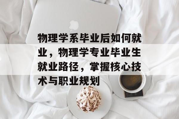 物理学系毕业后如何就业，物理学专业毕业生就业路径，掌握核心技术与职业规划
