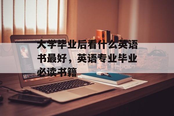 大学毕业后看什么英语书最好，英语专业毕业必读书籍