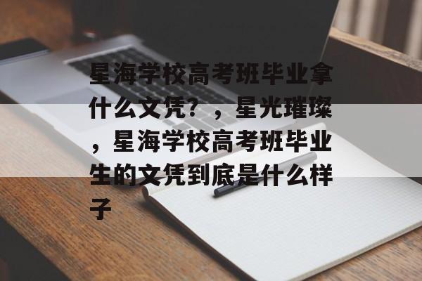 星海学校高考班毕业拿什么文凭？，星光璀璨，星海学校高考班毕业生的文凭到底是什么样子