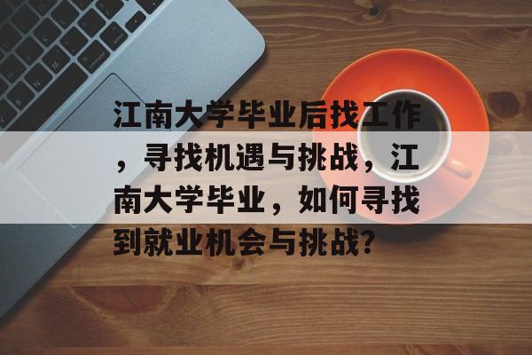 江南大学毕业后找工作，寻找机遇与挑战，江南大学毕业，如何寻找到就业机会与挑战？