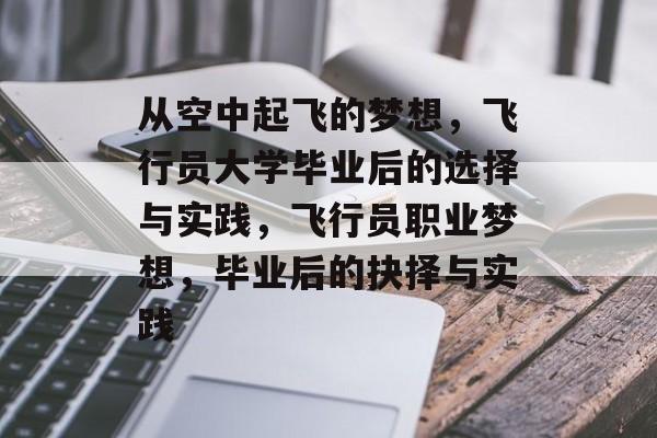 从空中起飞的梦想,飞行员大学毕业后的选择与实践,飞行员职业梦想,毕业后的抉择与实践 从空中起飞的梦想,飞行员大学毕业后的选择与实践,飞行员职业梦想,毕业后的抉择与实践