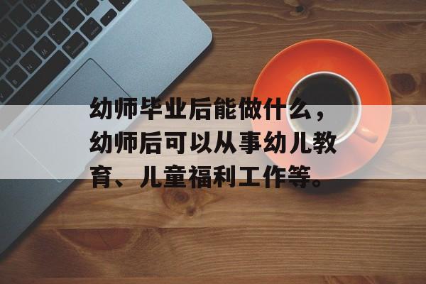 幼师毕业后能做什么，幼师后可以从事幼儿教育、儿童福利工作等。