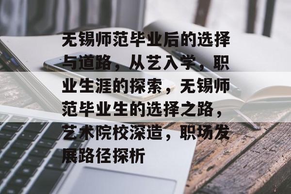 无锡师范毕业后的选择与道路,从艺入学,职业生涯的探索,无锡师范毕业生的选择之路,艺术院校深造,职场发展路径探析 无锡师范毕业后的选择与道路,从艺入学,职业生涯的探索,无锡师范毕业生的选择之路,艺术院校深造,职场发展路径探析
