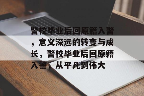 警校毕业后回原籍入警，意义深远的转变与成长，警校毕业后回原籍入警，从平凡到伟大