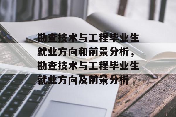 勘查技术与工程毕业生就业方向和前景分析,勘查技术与工程毕业生就业方向及前景分析 勘查技术与工程毕业生就业方向和前景分析,勘查技术与工程毕业生就业方向及前景分析