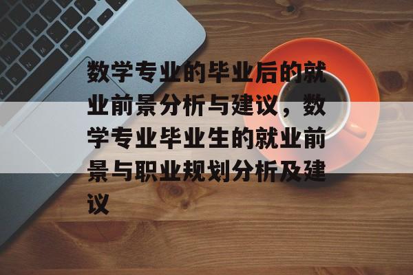 数学专业的毕业后的就业前景分析与建议，数学专业毕业生的就业前景与职业规划分析及建议