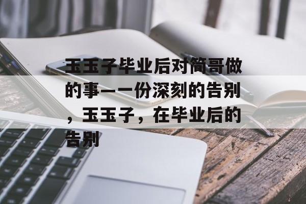 玉玉子毕业后对简哥做的事—一份深刻的告别，玉玉子，在毕业后的告别