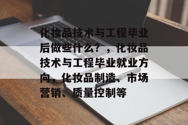 化妆品技术与工程毕业后做些什么？，化妆品技术与工程毕业就业方向，化妆品制造、市场营销、质量控制等