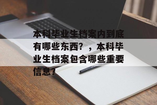 本科毕业生档案内到底有哪些东西?,本科毕业生档案包含哪些重要信息? 本科毕业生档案内到底有哪些东西?,本科毕业生档案包含哪些重要信息?