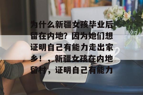 为什么新疆女孩毕业后留在内地？因为她们想证明自己有能力走出家乡！，新疆女孩在内地留村，证明自己有能力