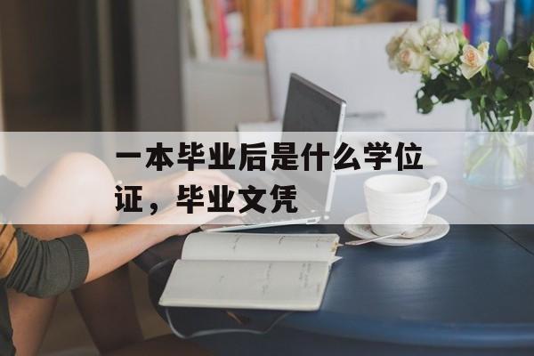 一本毕业后是什么学位证，毕业文凭
