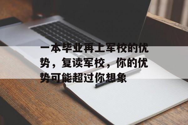 一本毕业再上军校的优势,复读军校,你的优势可能超过你想象 一本毕业再上军校的优势,复读军校,你的优势可能超过你想象