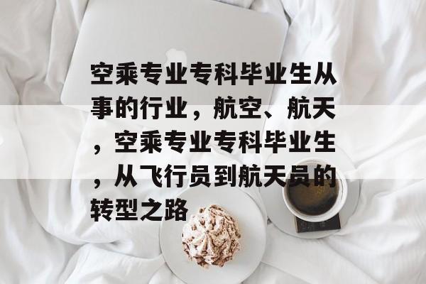 空乘专业专科毕业生从事的行业，航空、航天，空乘专业专科毕业生，从飞行员到航天员的转型之路