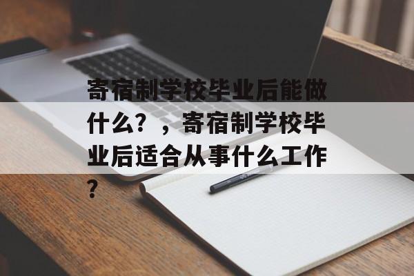 寄宿制学校毕业后能做什么？，寄宿制学校毕业后适合从事什么工作？