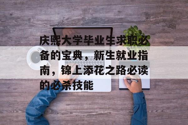 庆熙大学毕业生求职必备的宝典，新生就业指南，锦上添花之路必读的必杀技能