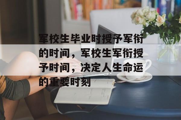 军校生毕业时授予军衔的时间，军校生军衔授予时间，决定人生命运的重要时刻
