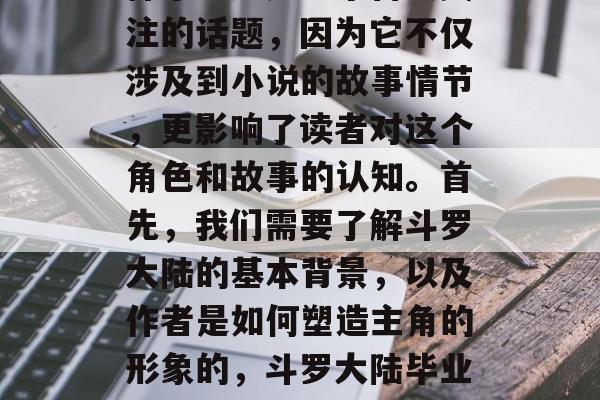 斗罗大陆毕业后长什么样子?这是一个备受关注的话题,因为它不仅涉及到小说的故事情节,更影响了读者对这个角色和故事的认知。首先,我们需要了解斗罗大陆的基本背景,以及作者是如何塑造主角的形象的,斗罗大陆毕业后,主角长啥样?作者如何塑造人物形象? 斗罗大陆毕业后长什么样子?这是一个备受关注的话题,因为它不仅涉及到小说的故事情节,更影响了读者对这个角色和故事的认知。首先,我们需要了解斗罗大陆的基本背景,以及作者是如何塑造主角的形象的,斗罗大陆毕业后,主角长啥样?作者如何塑造人物形象?