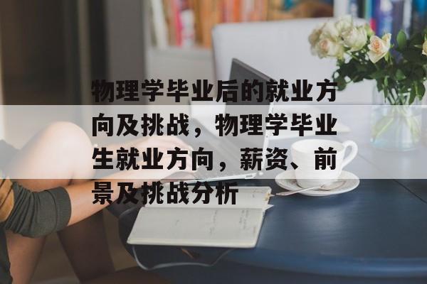 物理学毕业后的就业方向及挑战，物理学毕业生就业方向，薪资、前景及挑战分析
